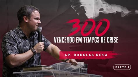 300 Vencendo Em Tempos De Crise Parte 1 Ap Douglas Rosa
