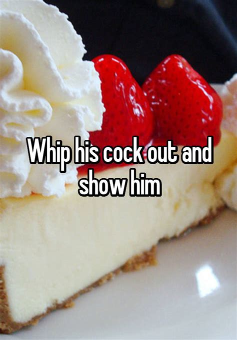 whip his cock out and show him