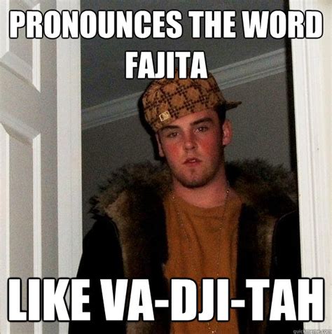 pronounces the word fajita like va dji tah scumbag steve quickmeme