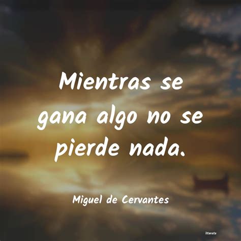 Miguel De Cervantes Mientras Se Gana Algo No Se Pi