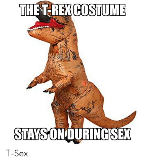 The T Rex Costume Stays On During Sex T Sex Sex Meme On Meme
