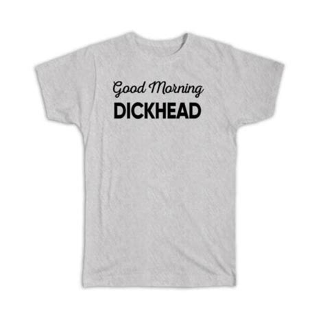 T T Shirt Good Morning Dickhead Joke Funny Sarcastic Friend Coworker Ebay