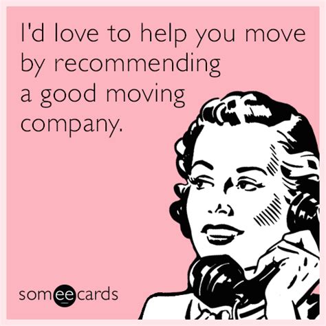 Id Love To Help You Move By Recommending A Good Moving Company Moving Memes Best Moving