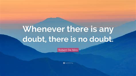 Robert De Niro Quote Whenever There Is Any Doubt There Is No Doubt