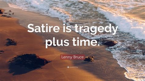 Lenny Bruce Quote “satire Is Tragedy Plus Time”