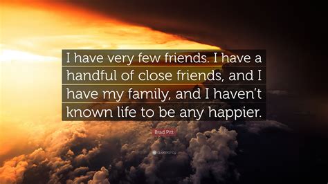 Brad Pitt Quote I Have Very Few Friends I Have A Handful Of Close