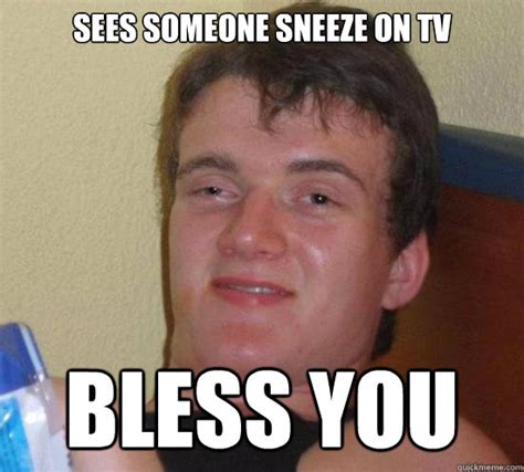 Sees Someone Sneeze On Tv Bless You Really High Guy Quickmeme