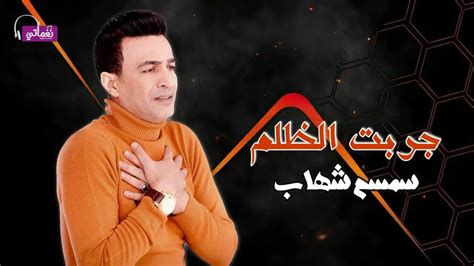 الفنان سمسم شهاب اغنية جربت الظلم Sesame Shehab Jarabat Alzulm Youtube