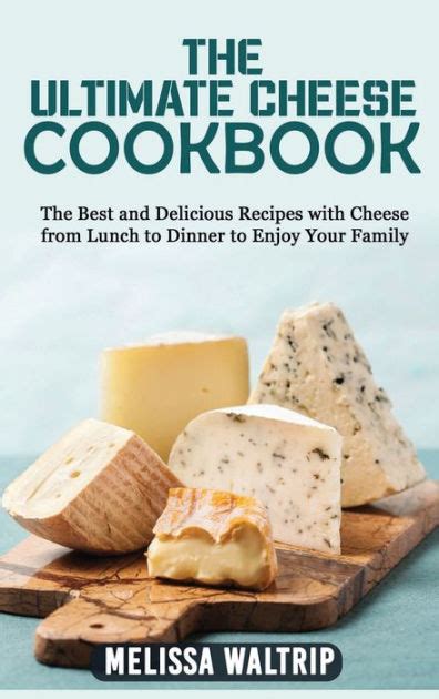 The Ultimate Cheese Cookbook The Best And Delicious Recipes With