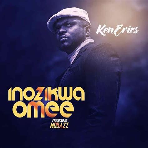 New Music Video Ken Erics Inozikwa Omee