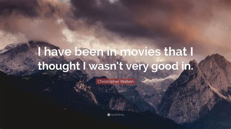 Christopher Walken Quote “i Have Been In Movies That I Thought I Wasn’t Very Good In ”