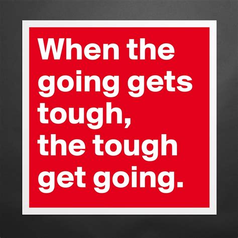 When The Going Gets Tough The Tough Get Going Museum Quality Poster