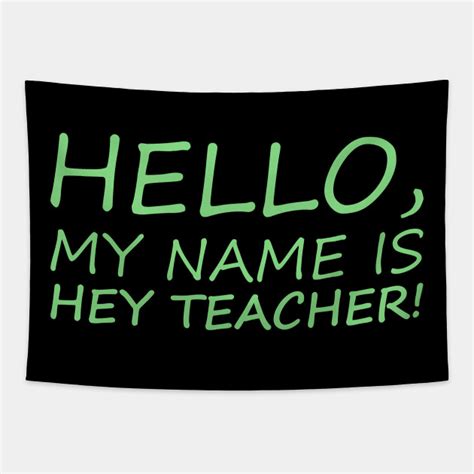 Hello My Name Is Hey Teacher Funny Teacher Funny Teacher Tapestry