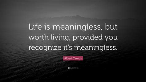 Get inspired with these great life quotes. Albert Camus Quote: "Life is meaningless, but worth living, provided you recognize it's ...