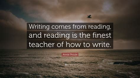 Annie Proulx Quote “writing Comes From Reading And Reading Is The
