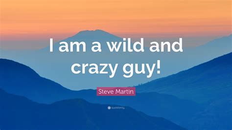 Steve Martin Quote I Am A Wild And Crazy Guy
