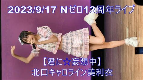 北口キャロライン美利衣（nゼロ）【君に☆妄想中】 2023 9 17 Kandoスペシャルライブ Youtube