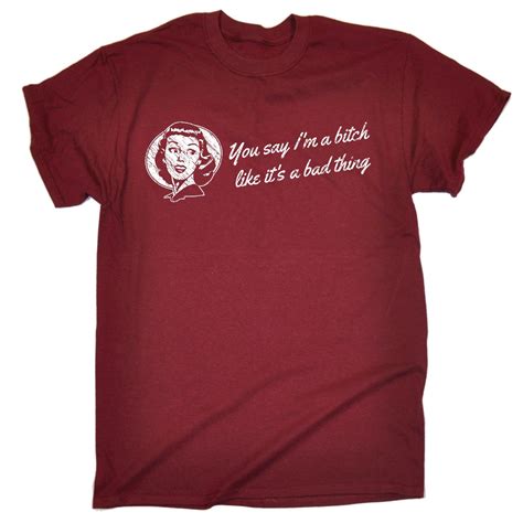 You Say Im A Bitch Like Its A Bad Thing T Shirt Humour T Funny Birthday T Ebay