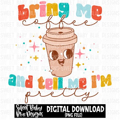 Bring Me Coffee And Tell Me Im Pretty 2023 Png File Digital Downl