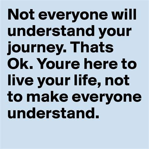 Not Everyone Will Understand Your Journey Thats Ok Youre Here To Live