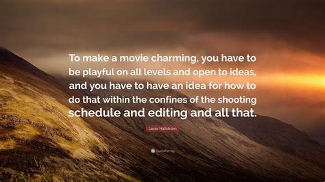 Maybe you would like to learn more about one of these? Lasse Hallstrom Quote: "To make a movie charming, you have to be playful on all levels and open ...