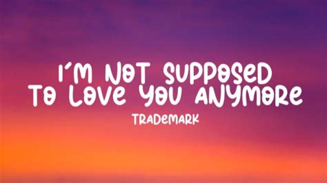 Trademark Im Not Supposed To Love You Anymore Lyrics Youtube