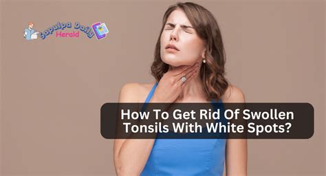 How To Get Rid Of Swollen Tonsils With White Spots Sapulpa Daily Herald