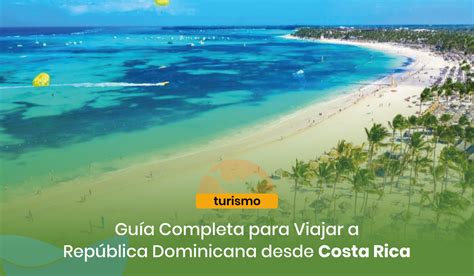 Guía Para Viajar A República Dominicana Desde Costa Rica 2024