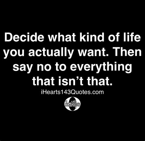Decide What Kind Of Life You Actually Want Then Say No To Everything That Isnt That Quotes