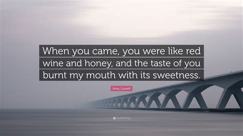 Amy Lowell Quote When You Came You Were Like Red Wine And Honey And
