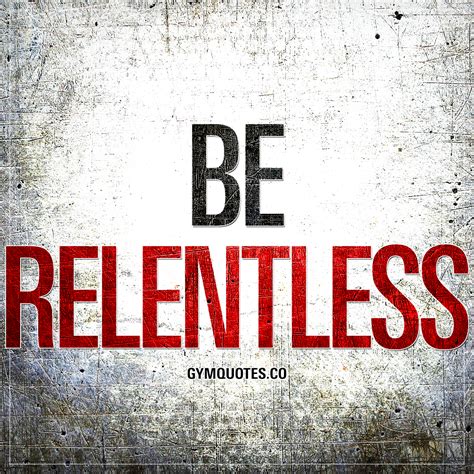 539 famous quotes about relentless: Be relentless gym and fitness quotes: Be relentless.