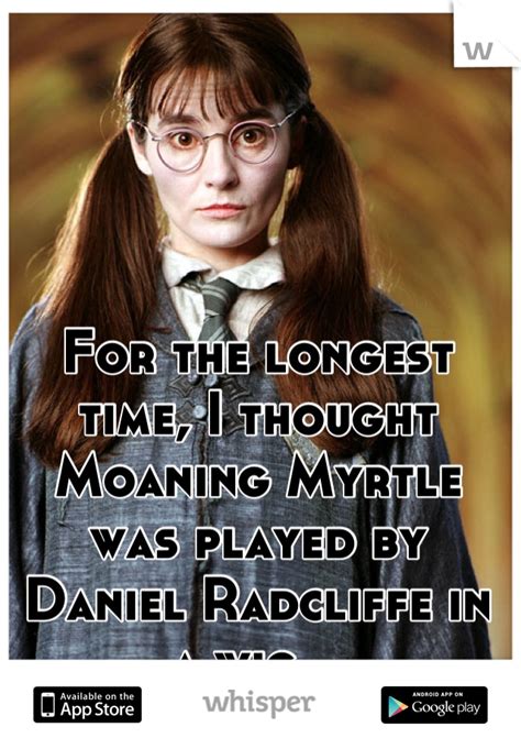 For The Longest Time I Thought Moaning Myrtle Was Played By Daniel