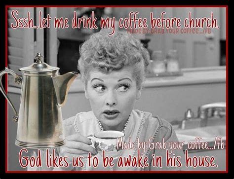 Lucy Memes Coffee Quote Shhh Let Me Drink My Coffee Before Church Coffee Quotes I Drink