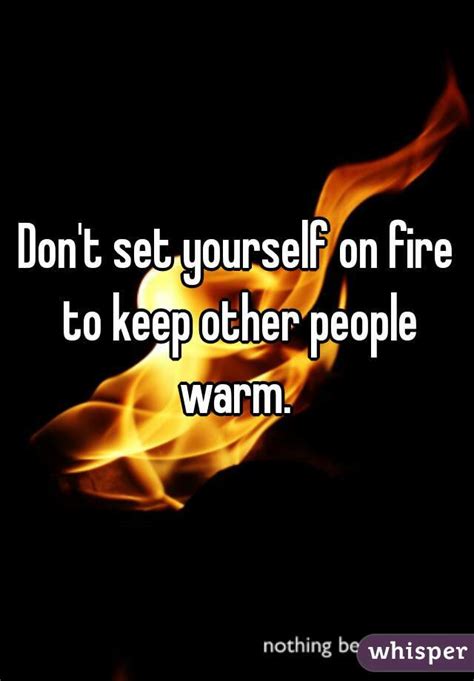 Quotes and passages from brilliant authors past, present, and future. Don't set yourself on fire to keep other people warm.