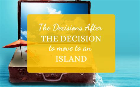 The Decisions After The Decision To Move To An Island Moving Island