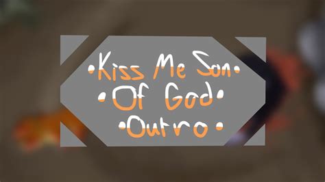 Kiss Me Son Of God • Outro Youtube