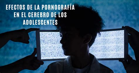 Efectos de la pornografía en el cerebro de los adolescentes