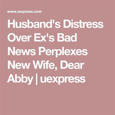 Husband S Distress Over Ex S Bad News Perplexes New Wife Dear Abby Uexpress Bad News New