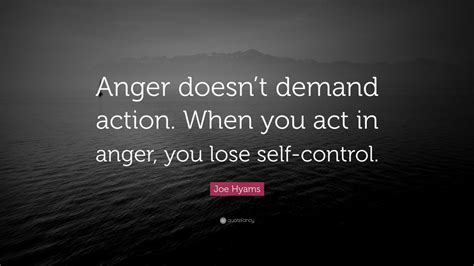 Joe Hyams Quote “anger Doesnt Demand Action When You Act In Anger You Lose Self Control