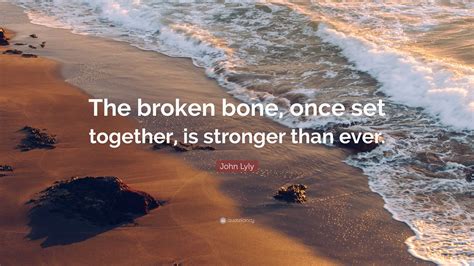 John Lyly Quote The Broken Bone Once Set Together Is Stronger Than