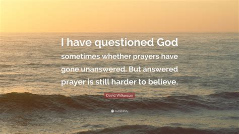 David Wilkerson Quote “i Have Questioned God Sometimes Whether Prayers Have Gone Unanswered