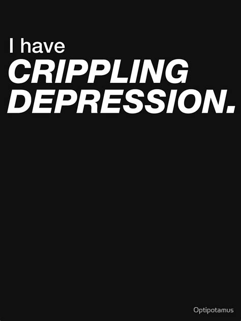 I Have Crippling Depression T Shirt By Optipotamus Redbubble