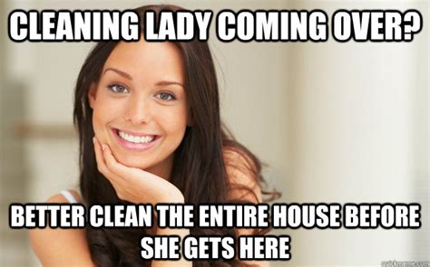 cleaning lady coming over better clean the entire house before she gets here good girl gina