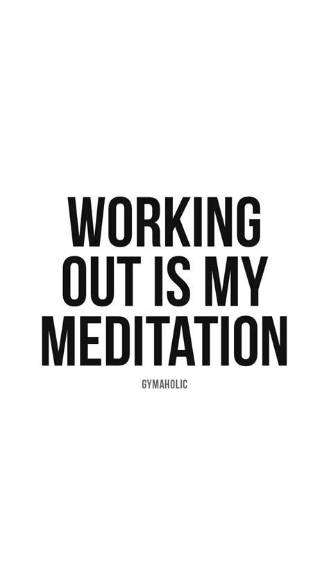 Working Out Is My Meditation Gymaholic Fitness App Fitness