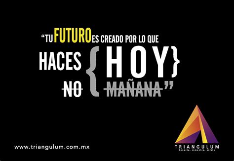 Tu Futuro Es Creado Por Lo Que Haces Hoy No Mañana Frases De