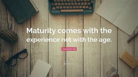 Zeeshan Ali Quote Maturity Comes With The Experience Not With The Age