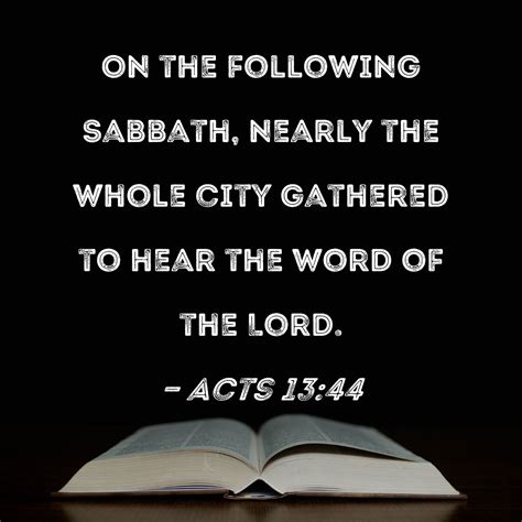 Acts 13:44 On the following Sabbath, nearly the whole city gathered to