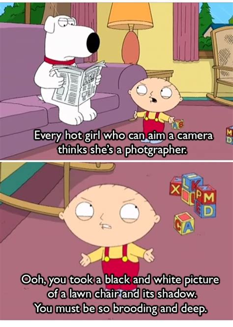 Maybe we believe that's just their duty and we don't even think to thank them, but the following mom quotes will give you an idea on what motherhood really. Family Guy. Every girl with a camera and filters thinks she's a photographer on Instagram ...