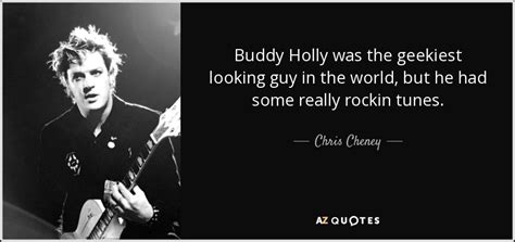 Enjoy the best buddy holly quotes at brainyquote. Chris Cheney quote: Buddy Holly was the geekiest looking guy in the world...