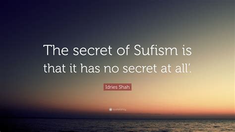 Idries Shah Quote The Secret Of Sufism Is That It Has No Secret At All